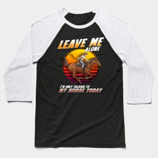 Leave Me Alone I'm Only Talking To My Horse Today Baseball T-Shirt